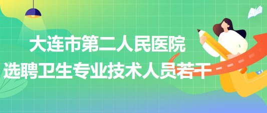 遼寧省大連市第二人民醫(yī)院2023年選聘衛(wèi)生專業(yè)技術(shù)人員若干