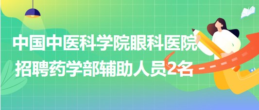 中國中醫(yī)科學(xué)院眼科醫(yī)院招聘藥學(xué)部（工勤崗）輔助人員2名