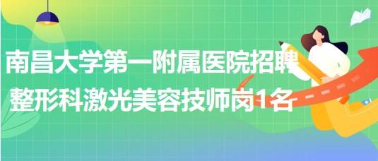 南昌大學(xué)第一附屬醫(yī)院2023年招聘整形科激光美容技師崗1名