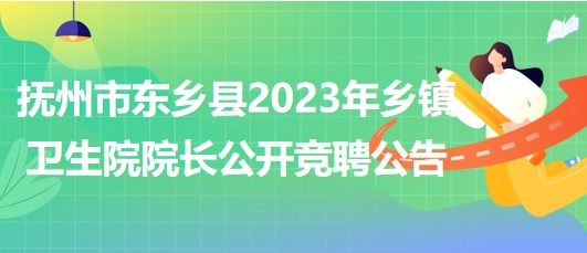 江西省撫州市東鄉(xiāng)縣2023年鄉(xiāng)鎮(zhèn)衛(wèi)生院院長公開競聘公告