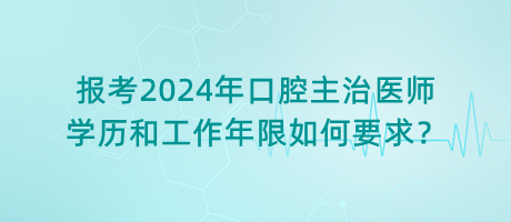 報考2024年口腔主治醫(yī)師學(xué)歷和工作年限如何要求？