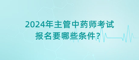 2024年主管中藥師考試報(bào)名要哪些條件？