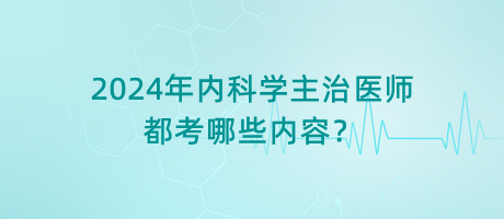 2024年內科學主治醫(yī)師都考哪些內容？