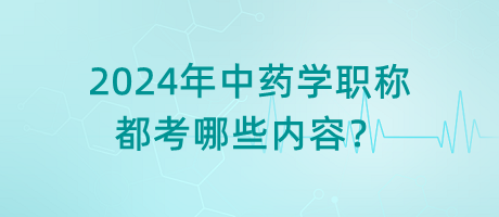 2024年中藥學(xué)職稱都考哪些內(nèi)容？