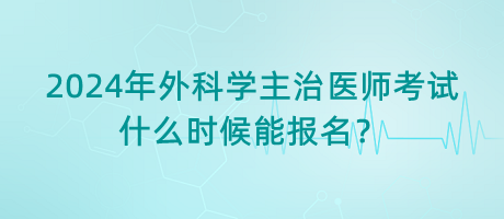 2024年外科學(xué)主治醫(yī)師考試什么時(shí)候能報(bào)名？