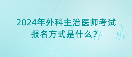 2024年外科主治醫(yī)師考試報名方式是什么？