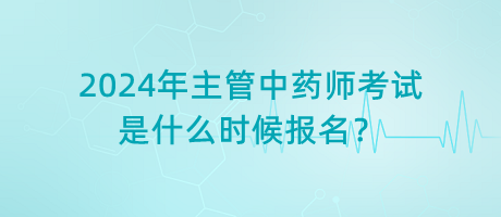 2024年主管中藥師考試是什么時(shí)候報(bào)名？