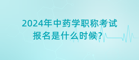 2024年中藥學(xué)職稱考試報名是什么時候？