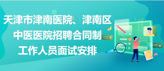 天津市津南醫(yī)院、津南區(qū)中醫(yī)醫(yī)院招聘合同制工作人員面試安排