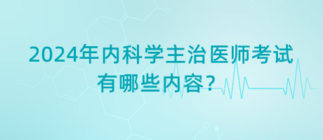 2024年內(nèi)科學(xué)主治醫(yī)師考試有哪些內(nèi)容？