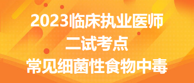 2023臨床執(zhí)業(yè)醫(yī)師二試考點(diǎn)常見細(xì)菌性食物中毒總結(jié)來了，收藏！