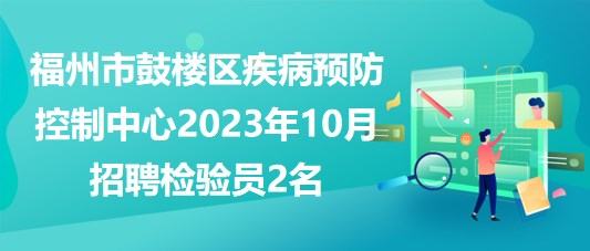 福州市鼓樓區(qū)疾病預(yù)防控制中心2023年10月招聘檢驗(yàn)員2名