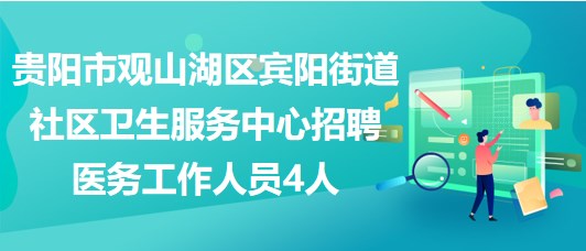 貴陽市觀山湖區(qū)賓陽街道社區(qū)衛(wèi)生服務(wù)中心招聘醫(yī)務(wù)工作人員4人