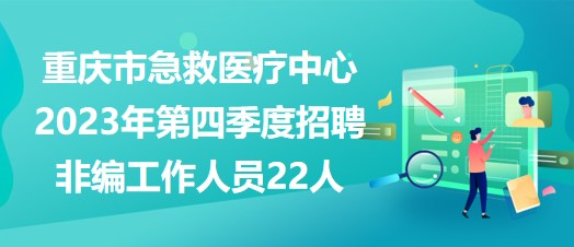 重慶市急救醫(yī)療中心2023年第四季度招聘非編工作人員22人