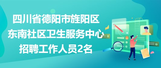 四川省德陽市旌陽區(qū)東南社區(qū)衛(wèi)生服務中心招聘工作人員2名