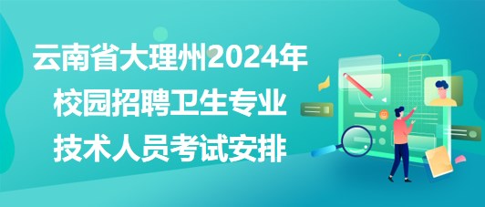 云南省大理州2024年校園招聘衛(wèi)生專業(yè)技術(shù)人員考試安排