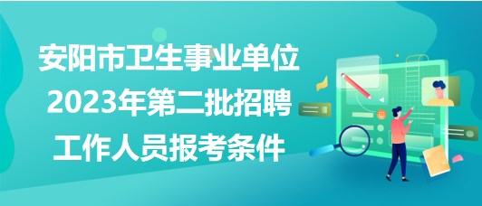 安陽市衛(wèi)生事業(yè)單位2023年第二批招聘工作人員報考條件