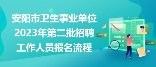 安陽市衛(wèi)生事業(yè)單位2023年第二批招聘工作人員報名流程