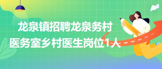 山東省煙臺市龍泉鎮(zhèn)招聘龍泉務(wù)村醫(yī)務(wù)室鄉(xiāng)村醫(yī)生崗位1人