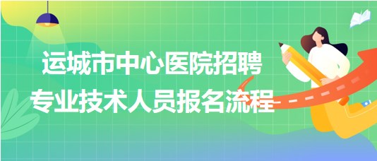 山西省運城市中心醫(yī)院2023年招聘專業(yè)技術人員報名流程