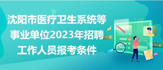 沈陽(yáng)市醫(yī)療衛(wèi)生系統(tǒng)等事業(yè)單位2023年招聘工作人員報(bào)考條件