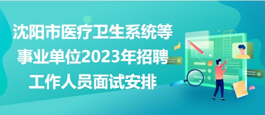 沈陽市醫(yī)療衛(wèi)生系統(tǒng)等事業(yè)單位2023年招聘工作人員面試安排