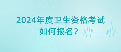 2024年度衛(wèi)生資格考試如何報(bào)名？