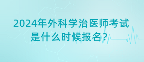 2024年外科學(xué)治醫(yī)師考試是什么時(shí)候報(bào)名？