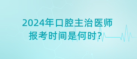 2024年口腔主治醫(yī)師報(bào)考時(shí)間是何時(shí)？