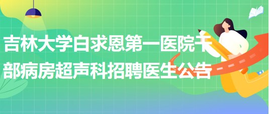 吉林大學(xué)白求恩第一醫(yī)院干部病房超聲科招聘醫(yī)生公告