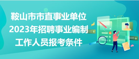 鞍山市市直事業(yè)單位2023年招聘事業(yè)編制工作人員報(bào)考條件