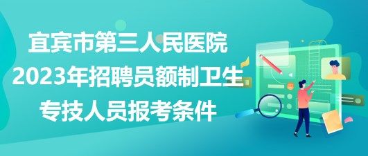 宜賓市第三人民醫(yī)院2023年招聘員額制衛(wèi)生專技人員報(bào)考條件