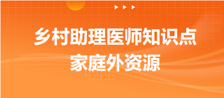 家庭外資源-2024鄉(xiāng)村助理醫(yī)師備考每日知識(shí)點(diǎn)+例題