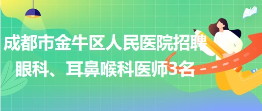 成都市金牛區(qū)人民醫(yī)院招聘眼科、耳鼻喉科醫(yī)師3名