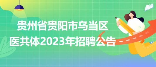 貴州省貴陽市烏當(dāng)區(qū)醫(yī)共體2023年招聘公告