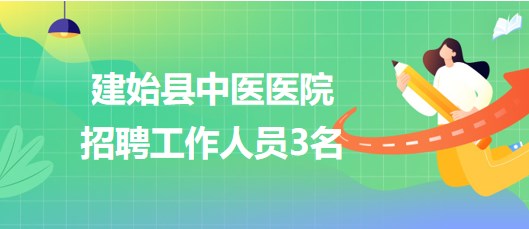 湖北省恩施州建始縣中醫(yī)醫(yī)院2023年10月招聘工作人員3名