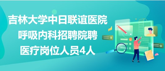 吉林大學(xué)中日聯(lián)誼醫(yī)院呼吸內(nèi)科招聘院聘醫(yī)療崗位人員4人