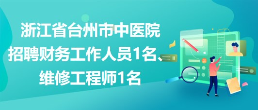 浙江省臺州市中醫(yī)院招聘財(cái)務(wù)工作人員1名、維修工程師1名