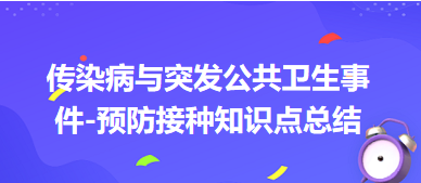 傳染病與突發(fā)公共衛(wèi)生事件-預(yù)防接種知識(shí)點(diǎn)總結(jié)