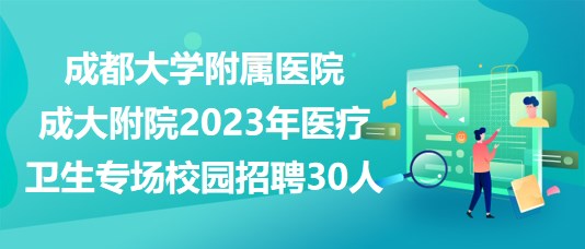 成都大學(xué)附屬醫(yī)院成大附院2023年醫(yī)療衛(wèi)生專場校園招聘30人