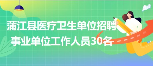 四川省成都市蒲江縣醫(yī)療衛(wèi)生單位招聘事業(yè)單位工作人員30名