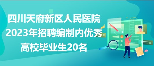 四川天府新區(qū)人民醫(yī)院2023年招聘編制內(nèi)優(yōu)秀高校畢業(yè)生20名