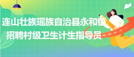 清遠(yuǎn)市連山壯族瑤族自治縣永和鎮(zhèn)招聘村級衛(wèi)生計生指導(dǎo)員1名