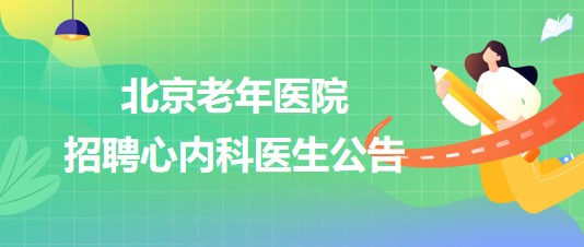 北京老年醫(yī)院2023年10月招聘心內(nèi)科醫(yī)生公告