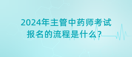 2024年主管中藥師考試報名的流程是什么？