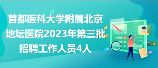 首都醫(yī)科大學(xué)附屬北京地壇醫(yī)院2023年第三批招聘工作人員4人