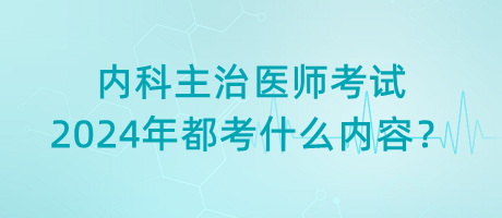 內(nèi)科主治醫(yī)師考試2024年都考什么內(nèi)容？