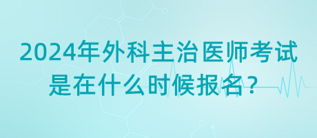 2024年外科主治醫(yī)師考試是在什么時候報名？