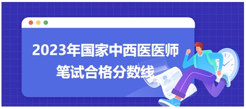 2023年國家中西醫(yī)醫(yī)師筆試合格分?jǐn)?shù)線8