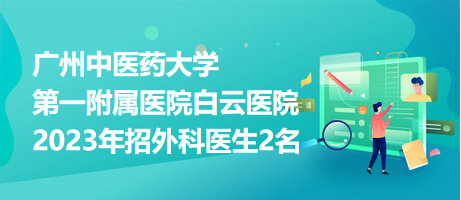 廣州中醫(yī)藥大學(xué)第一附屬醫(yī)院白云醫(yī)院2023年招外科醫(yī)生2名